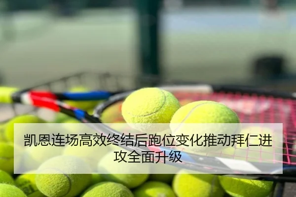 凯恩连场高效终结后跑位变化推动拜仁进攻全面升级